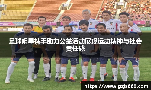 足球明星携手助力公益活动展现运动精神与社会责任感
