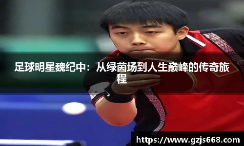 足球明星魏纪中：从绿茵场到人生巅峰的传奇旅程