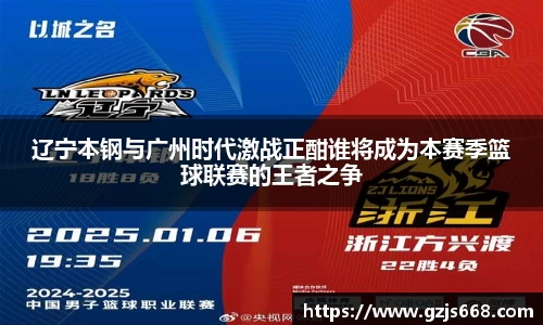 辽宁本钢与广州时代激战正酣谁将成为本赛季篮球联赛的王者之争