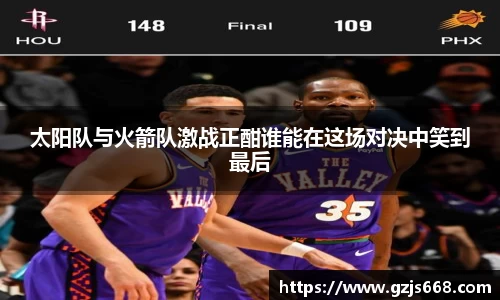 太阳队与火箭队激战正酣谁能在这场对决中笑到最后